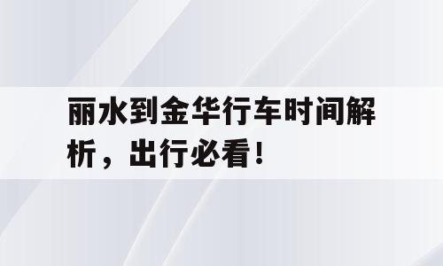 丽水到金华行车时间解析，出行必看！
