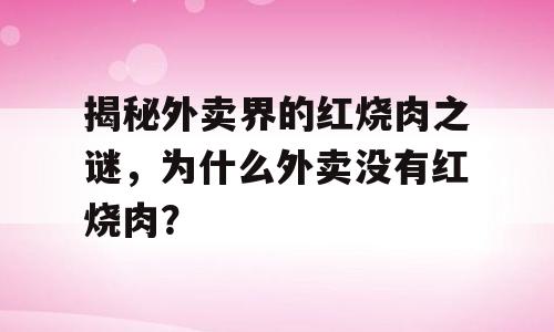 揭秘外卖界的红烧肉之谜，为什么外卖没有红烧肉？