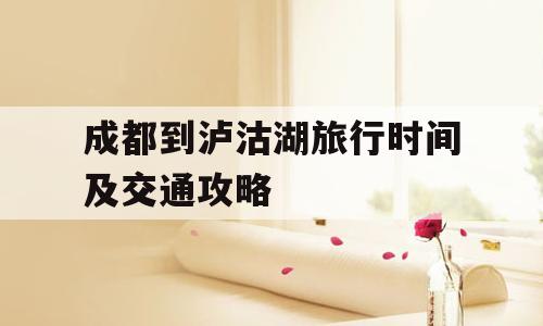 成都到泸沽湖旅行时间及交通攻略