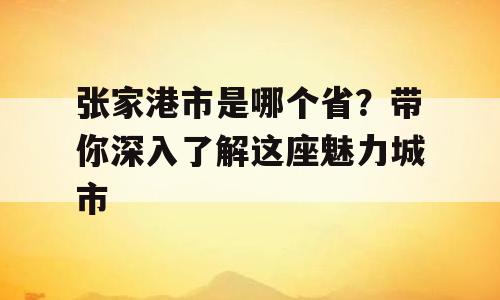 张家港市是哪个省？带你深入了解这座魅力城市