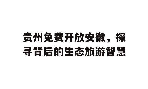 贵州免费开放安徽，探寻背后的生态旅游智慧