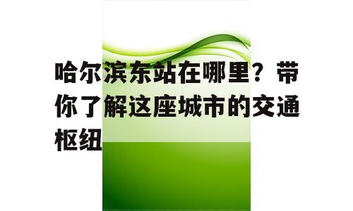 哈尔滨东站在哪里？带你了解这座城市的交通枢纽