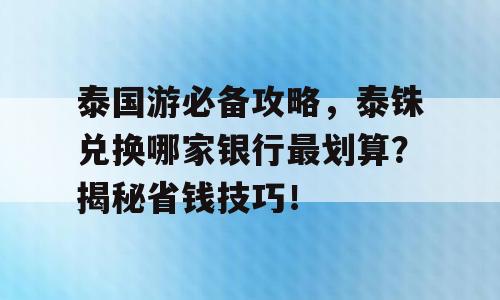泰国游必备攻略，泰铢兑换哪家银行最划算？揭秘省钱技巧！