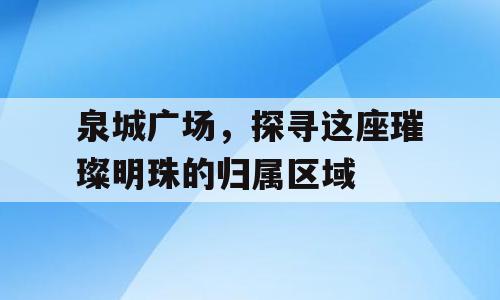 泉城广场，探寻这座璀璨明珠的归属区域