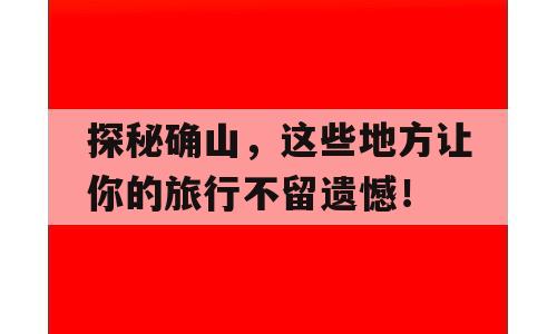 探秘确山，这些地方让你的旅行不留遗憾！