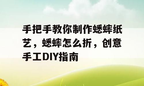 手把手教你制作蟋蟀纸艺，蟋蟀怎么折，创意手工DIY指南
