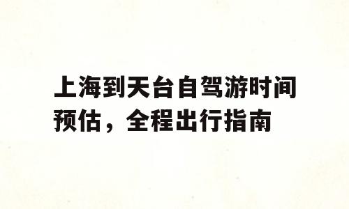 上海到天台自驾游时间预估，全程出行指南