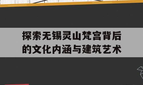 探索无锡灵山梵宫背后的文化内涵与建筑艺术