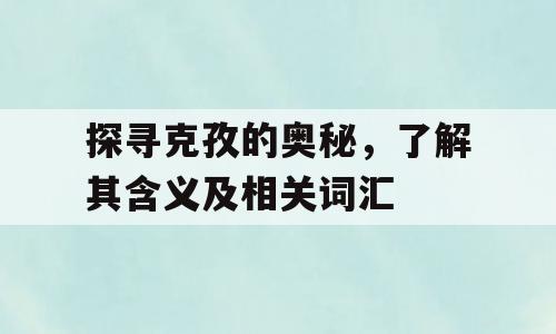 探寻克孜的奥秘，了解其含义及相关词汇