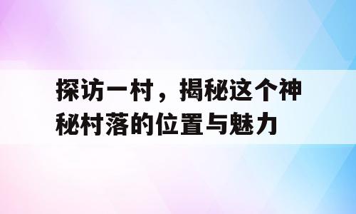 探访一村，揭秘这个神秘村落的位置与魅力