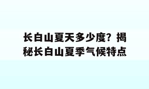 长白山夏天多少度？揭秘长白山夏季气候特点