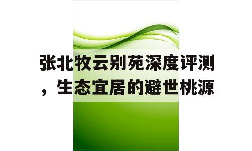 张北牧云别苑深度评测，生态宜居的避世桃源