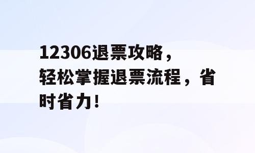 12306退票攻略，轻松掌握退票流程，省时省力！