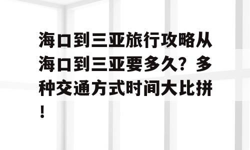 海口到三亚旅行攻略从海口到三亚要多久？多种交通方式时间大比拼！