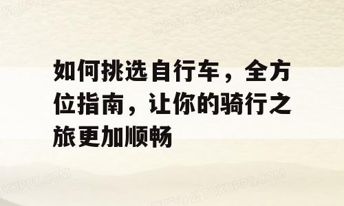 如何挑选自行车，全方位指南，让你的骑行之旅更加顺畅