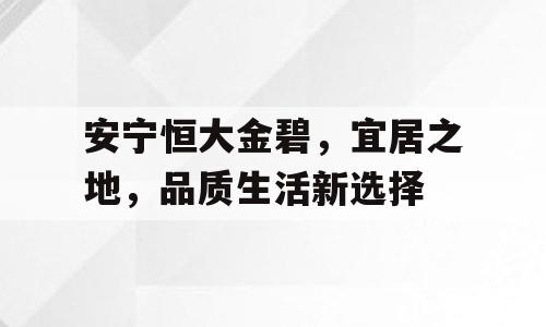 安宁恒大金碧，宜居之地，品质生活新选择