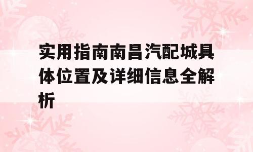 实用指南南昌汽配城具体位置及详细信息全解析