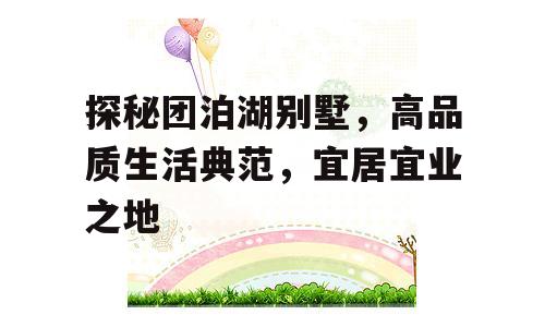 探秘团泊湖别墅，高品质生活典范，宜居宜业之地