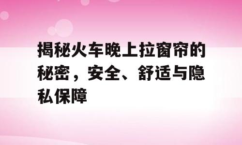 揭秘火车晚上拉窗帘的秘密，安全、舒适与隐私保障