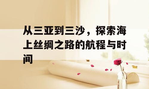 从三亚到三沙，探索海上丝绸之路的航程与时间