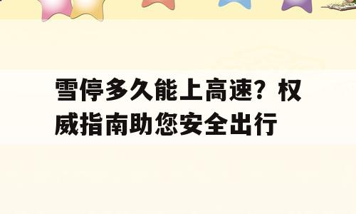 雪停多久能上高速？权威指南助您安全出行
