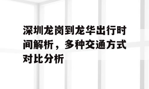 深圳龙岗到龙华出行时间解析，多种交通方式对比分析