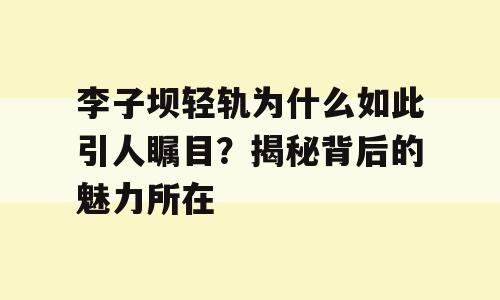 李子坝轻轨为什么如此引人瞩目？揭秘背后的魅力所在