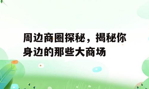 周边商圈探秘，揭秘你身边的那些大商场
