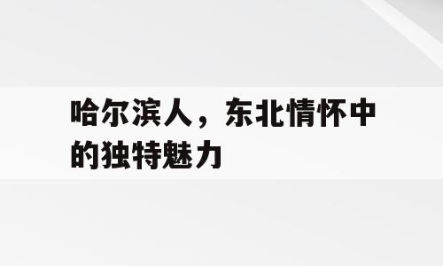 哈尔滨人，东北情怀中的独特魅力