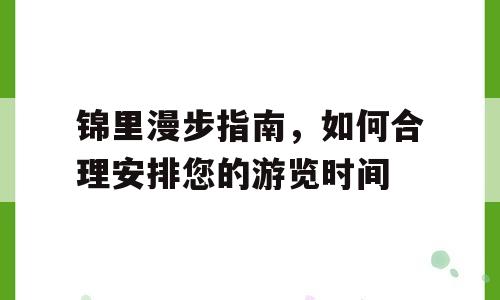 锦里漫步指南，如何合理安排您的游览时间
