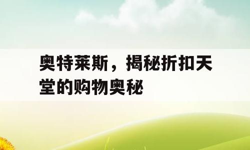 奥特莱斯，揭秘折扣天堂的购物奥秘