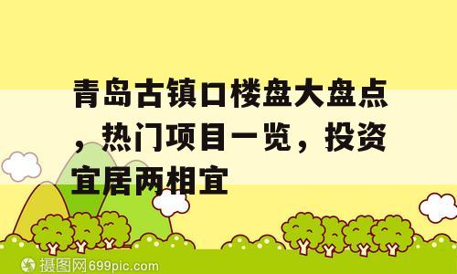 青岛古镇口楼盘大盘点，热门项目一览，投资宜居两相宜