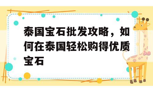 泰国宝石批发攻略，如何在泰国轻松购得优质宝石