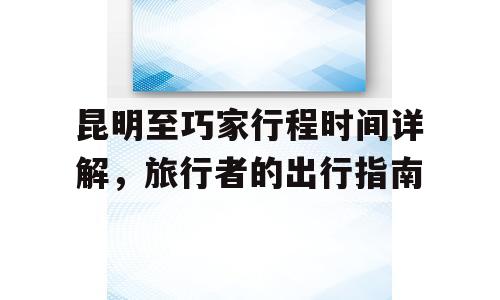 昆明至巧家行程时间详解，旅行者的出行指南