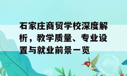 石家庄商贸学校深度解析，教学质量、专业设置与就业前景一览
