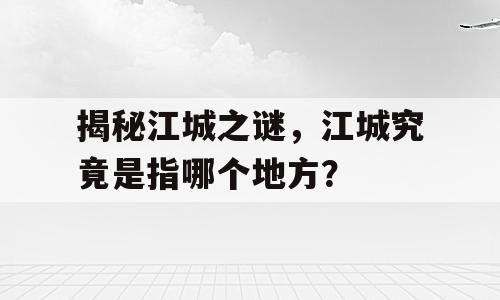 揭秘江城之谜，江城究竟是指哪个地方？