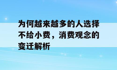 为何越来越多的人选择不给小费，消费观念的变迁解析