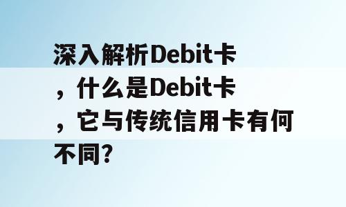 深入解析Debit卡，什么是Debit卡，它与传统信用卡有何不同？