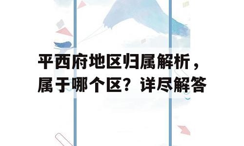 平西府地区归属解析，属于哪个区？详尽解答
