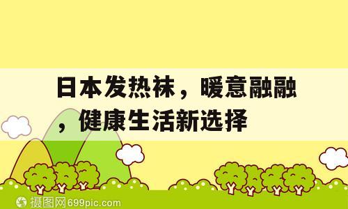 日本发热袜，暖意融融，健康生活新选择