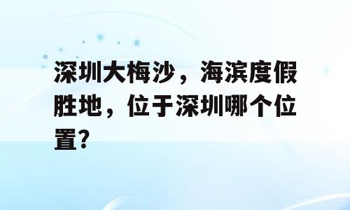 深圳大梅沙，海滨度假胜地，位于深圳哪个位置？