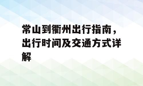 常山到衢州出行指南，出行时间及交通方式详解