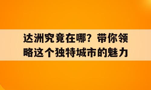 达洲究竟在哪？带你领略这个独特城市的魅力