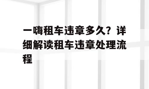 一嗨租车违章多久？详细解读租车违章处理流程