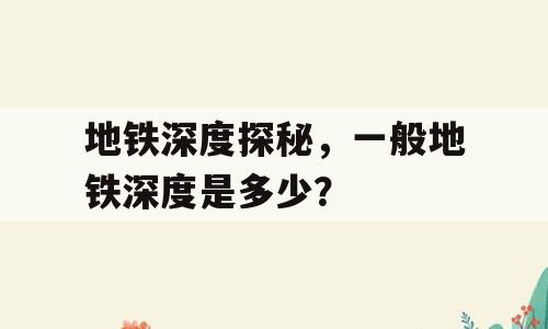 地铁深度探秘，一般地铁深度是多少？