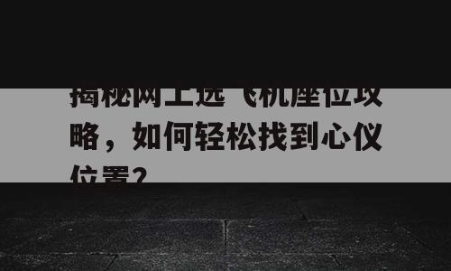 揭秘网上选飞机座位攻略，如何轻松找到心仪位置？