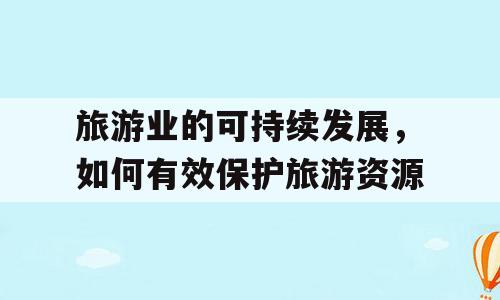 旅游业的可持续发展，如何有效保护旅游资源