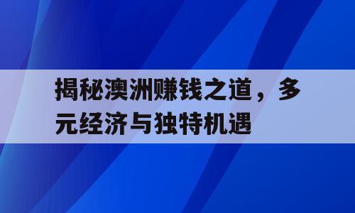 揭秘澳洲赚钱之道，多元经济与独特机遇