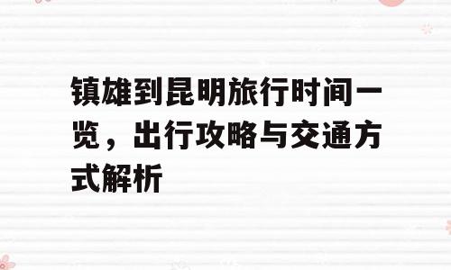 镇雄到昆明旅行时间一览，出行攻略与交通方式解析