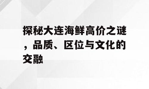 探秘大连海鲜高价之谜，品质、区位与文化的交融